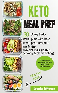 Keto Meal Prep Cookbook: The Complete Ketogenic Diet Meal Prep Guide for Beginners: 30 days Keto Meal Plan with Keto Meal Prep Recipes for Faster Weight Loss (Batch Cooking & Clean Eating)