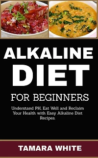 Alkaline Diet for Beginners: Understand pH, Eat Well and Reclaim Your Health with Easy Alkaline Diet Recipes.