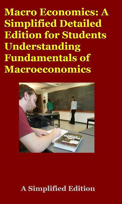 Macro Economics: A Simplified Detailed Edition for Students Understanding Fundamentals of Macroeconomics