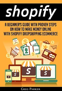 Shopify: A Beginner's Guide With Proven Steps On How To Make Money Online Shopify Dropshipping Ecommerce