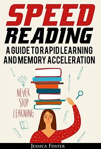 Speed Reading: A Guide To Rapid Learning And Memory Acceleration; How Read Triple Faster Remember Everything Less Hours
