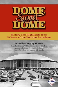 Dome Sweet Dome: History and Highlights from 35 Years of the Houston Astrodome (SABR Digital Library, #45)