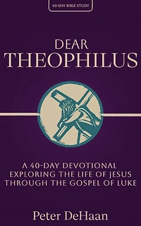 Dear Theophilus: A 40 Day Devotional Exploring the Life of Jesus through Gospel Luke (40-Day Bible Study Series, #1)