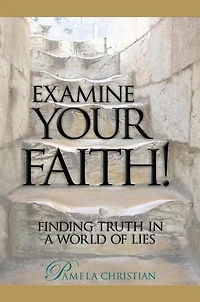 Examine Your Faith! Finding Truth a World of Lies (Faith to Live By, #1)