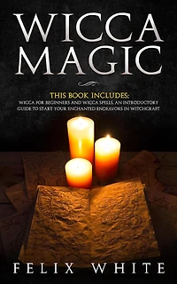 Wicca Magic: 2 Manuscripts - Wicca for Beginners and Wicca Spells. An introductory guide to start your Enchanted Endeavors in Witchcraft (The Wiccan Coven)