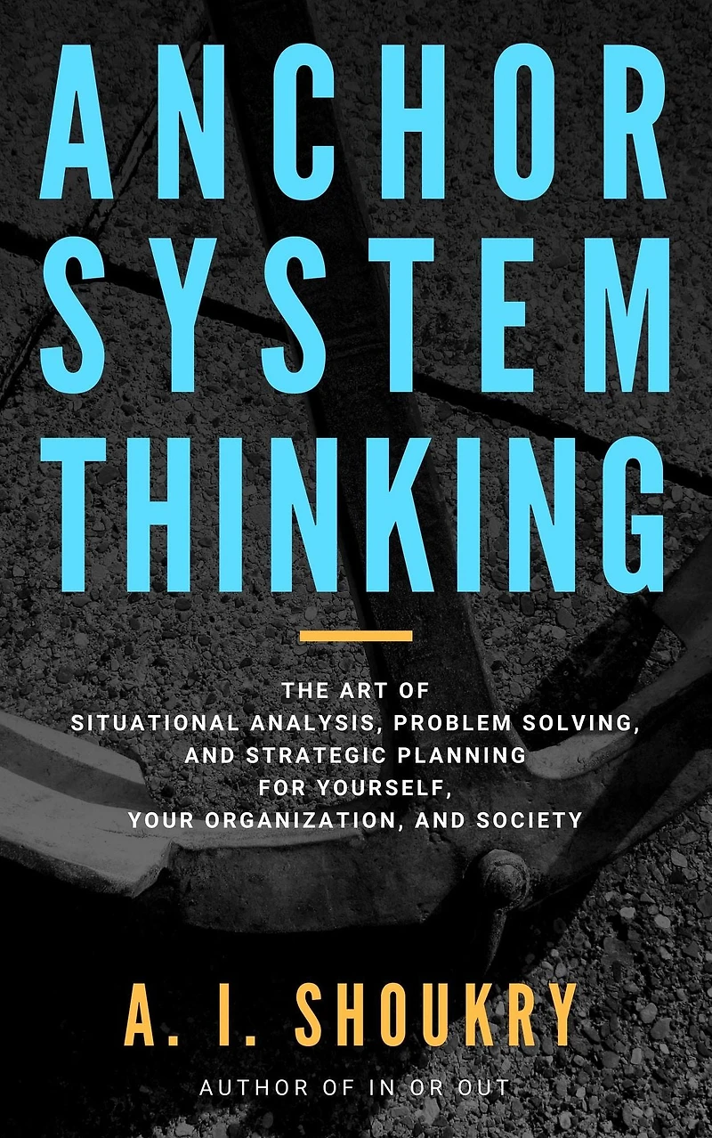 Anchor System Thinking: The Art of Situational Analysis, Problem Solving, and Strategic Planning for Yourself, Your Organization, Society