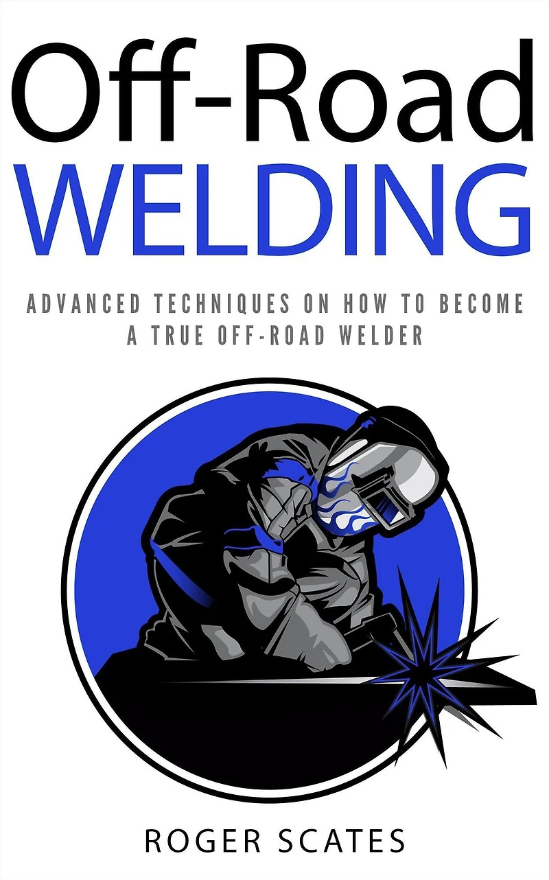 Off-Road Welding: Advanced Techniques on How to Become a True Welder