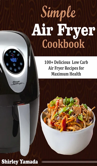Simple Air Fryer Cookbook: 100+ Delicious Low Carb Air Fryer Recipes for Maximum Health