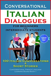 Conversational Italian Dialogues For Beginners and Intermediate Students: 100 Italian Conversations and Short Stories (Conversational Italian Language Learning Books
