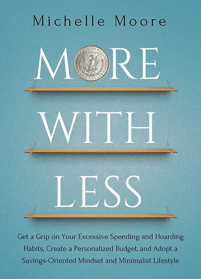 More With Less: Get a Grip on Your Excessive Spending and Hoarding Habits, Create Personalized Budget, Adopt Savings-Oriented Mindset Minimalist Lifestyle