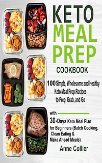 Keto Meal Prep Cookbook: 100 Simple, Wholesome and Healthy Keto Meal Prep Recipes to Prep, Grab, and Go with 30-Days Keto Meal Plan for Beginners (Batch Cooking, Clean Eating & Make Ahead Meals)