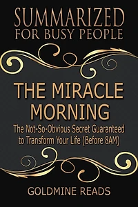 The Miracle Morning - Summarized for Busy People: The Not-So-Obvious Secret Guaranteed to Transform Your Life (Before 8AM): Based on the Book by Hal Elrod