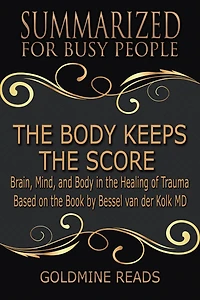 The Body Keeps the Score - Summarized for Busy People: Brain, Mind, and Body in the Healing of Trauma: Based on the Book by Bessel van der Kolk MD