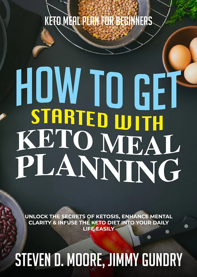 Keto Meal Plan for Beginners - How to Get Started with Planning: Unlock the Secrets of Ketosis, Enhance Mental Clarity & Infuse Diet into Your Daily Life Easily