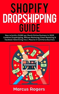 Shopify Dropshipping Guide: How to build a $100K per Month Online Business 2019. Combine Dropshipping, Affiliate Marketing, Email Marketing & Facebook Advertising into 1 Massive E-Commerce