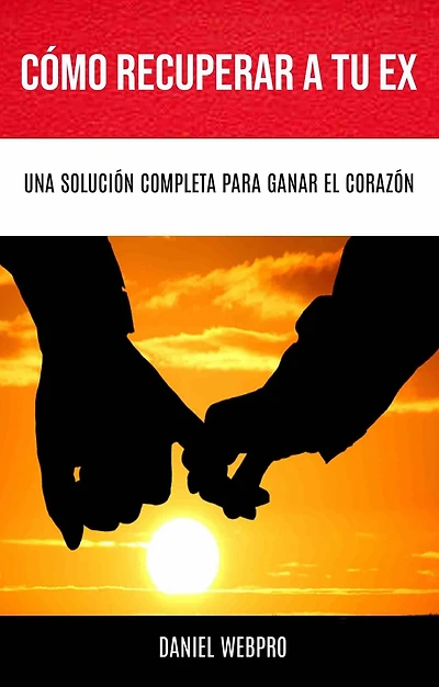 Cómo Recuperar A Tu Ex: Una Solución Completa Para Ganar El Corazón