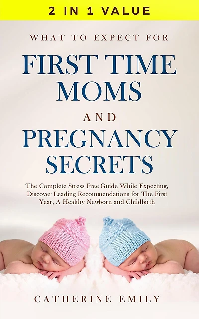 What to Expect for First Time Moms and Pregnancy Secrets: The Complete Stress Free Guide While Expecting, Discover Leading Recommendations Year, A Healthy Newborn Childbirth