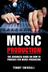 Music Production The Advanced Guide on How to Produce for Producers
