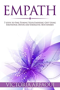 Empath: 7 steps to Fine-Tuning Your Empathic Abilities Using Emotional Detox and Energetic Boundaries