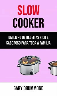 Slow Cooker: Um Livro De Receitas Rico E Saboroso Para Toda A Família