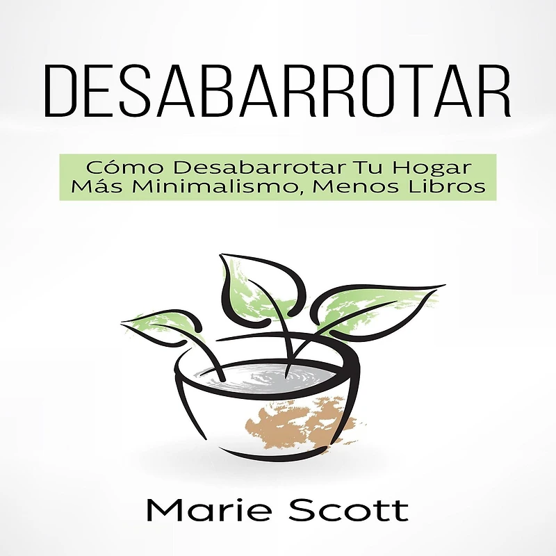 Desabarrotar: Cómo Desabarrotar Tu Hogar Más Minimalismo,Menos Libros