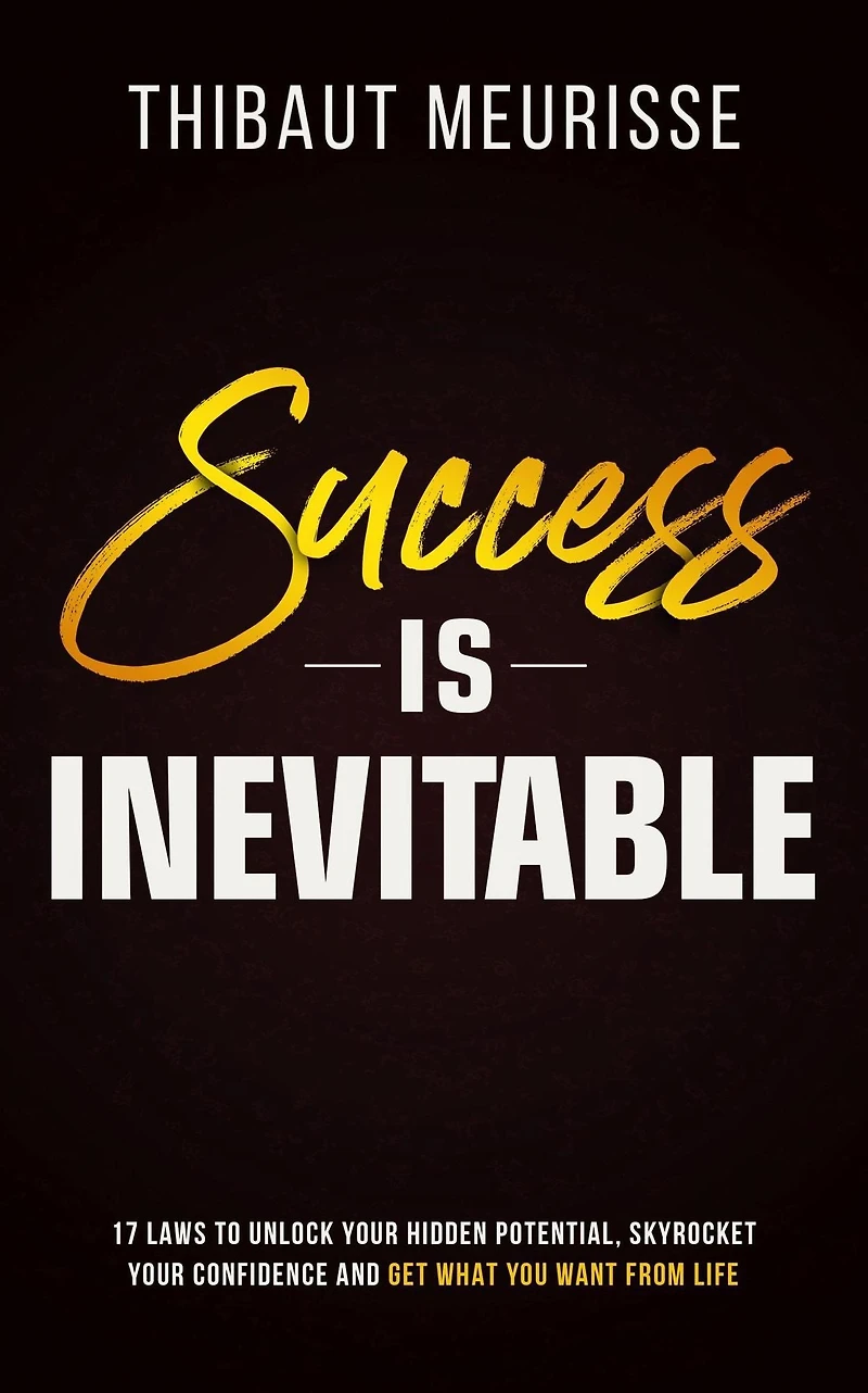 Success is Inevitable: 17 Laws to Unlock Your Hidden Potential, Skyrocket Confidence and Get What You Want from Life