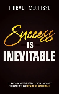 Success is Inevitable: 17 Laws to Unlock Your Hidden Potential, Skyrocket Confidence and Get What You Want from Life