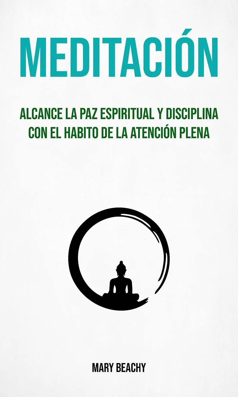 Meditación : Alcance La Paz Espiritual Y Disciplina Con El Habito De La Atención Plena (Meditacion)