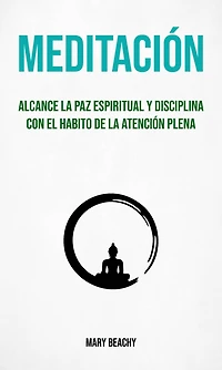 Meditación : Alcance La Paz Espiritual Y Disciplina Con El Habito De La Atención Plena (Meditacion)