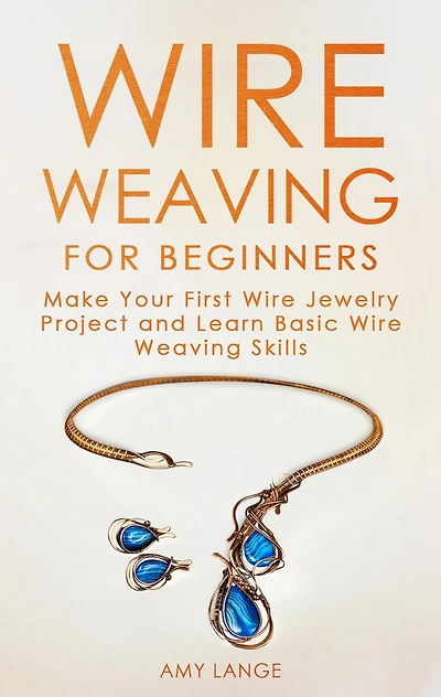 Wire Weaving for Beginners: Make Your First Jewelry Project and Learn Basic Skills
