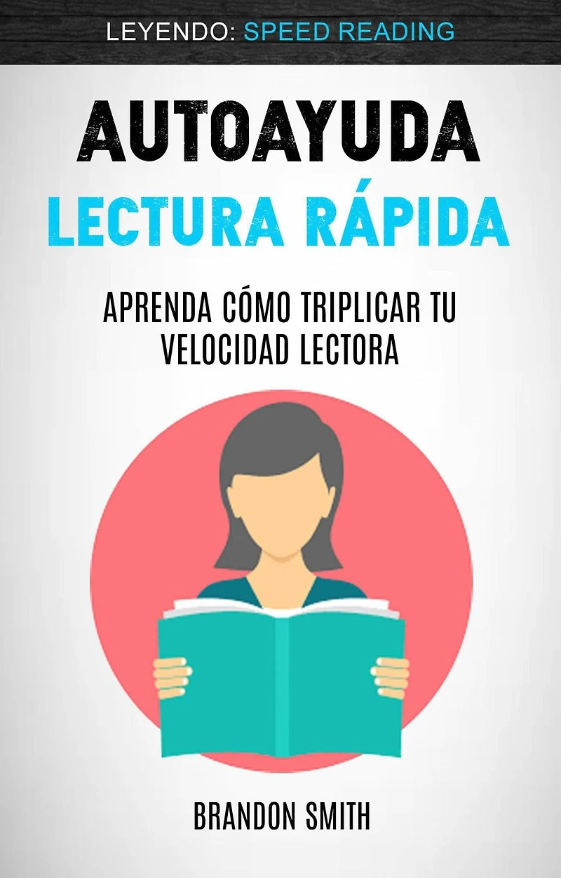 Autoayuda: Lectura Rápida: Aprenda Cómo Triplicar Tu Velocidad Lectora (Leyendo: Speed Reading)