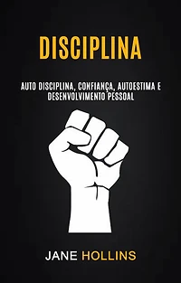 Disciplina: Auto Disciplina, Confiança, Autoestima e Desenvolvimento Pessoal