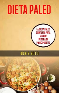 Dieta Paleo : La Dieta Paleo Completa Para Perder Peso Para Principiantes