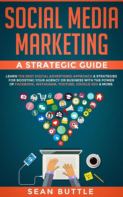 Social Media Marketing a Strategic Guide: Learn the Best Digital Advertising Approach & Strategies Boosting Your Agency or Business with the Power of Facebook, Instagram, YouTube, Google SEO & More
