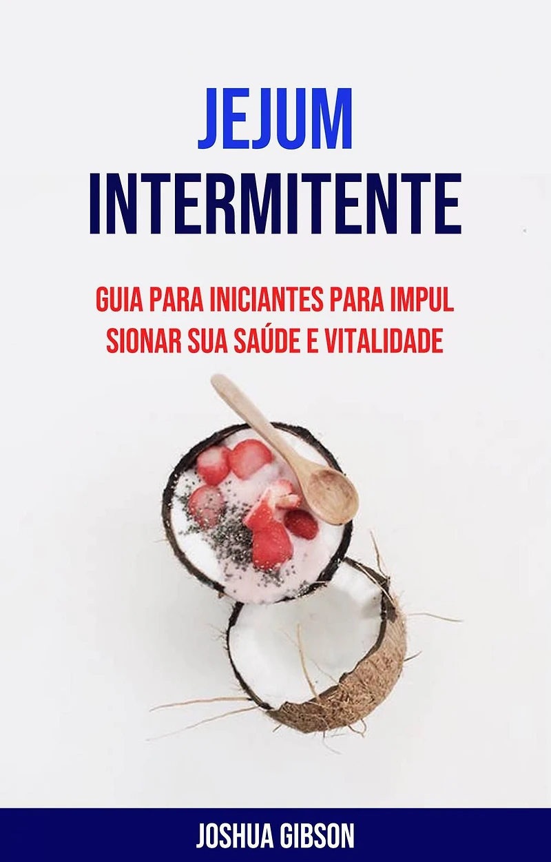 Jejum Intermitente: Guia Para Iniciantes Para Impulsionar Sua Saúde E Vitalidade