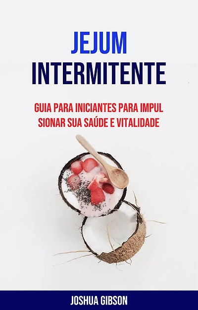 Jejum Intermitente: Guia Para Iniciantes Para Impulsionar Sua Saúde E Vitalidade