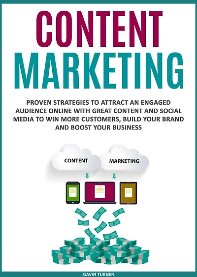 Content Marketing: Proven Strategies to Attract an Engaged Audience Online with Great and Social Media Win More Customers, Build your Brand Boost Business