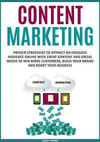 Content Marketing: Proven Strategies to Attract an Engaged Audience Online with Great and Social Media Win More Customers, Build your Brand Boost Business