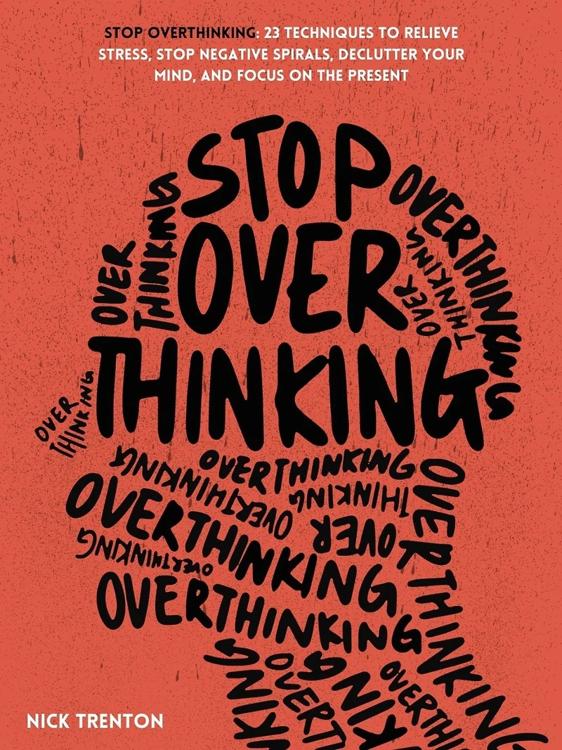 Stop Overthinking: 23 Techniques to Relieve Stress, Negative Spirals, Declutter Your Mind, and Focus on the Present
