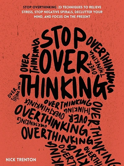 Stop Overthinking: 23 Techniques to Relieve Stress, Negative Spirals, Declutter Your Mind, and Focus on the Present