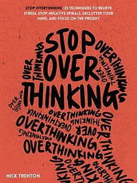 Stop Overthinking: 23 Techniques to Relieve Stress, Negative Spirals, Declutter Your Mind, and Focus on the Present