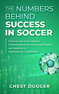 the Numbers Behind Success Soccer: Discover how Some Modern Professional Soccer Teams and Players Use Analytics to Dominate Competition