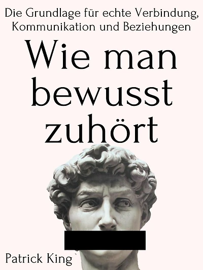 Wie man bewusst zuhört: Die Grundlage für echte Verbindung, Kommunikation und Beziehungen