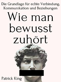 Wie man bewusst zuhört: Die Grundlage für echte Verbindung, Kommunikation und Beziehungen