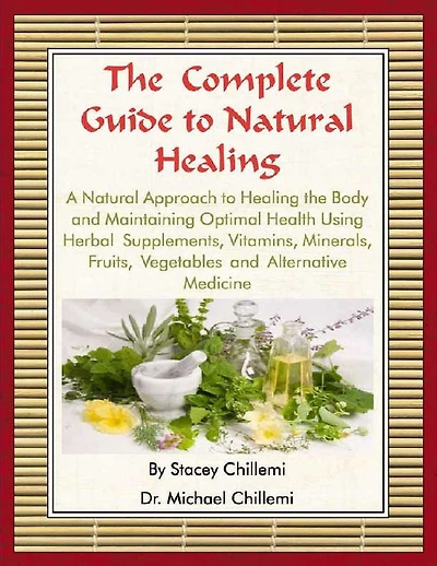 the Complete Guide to Natural Healing: A Approach Healing Body and Maintaining Optimal Health Using Herbal Supplements, Vitamins, Minerals, Fruits, Vegetables Alternative Medicine