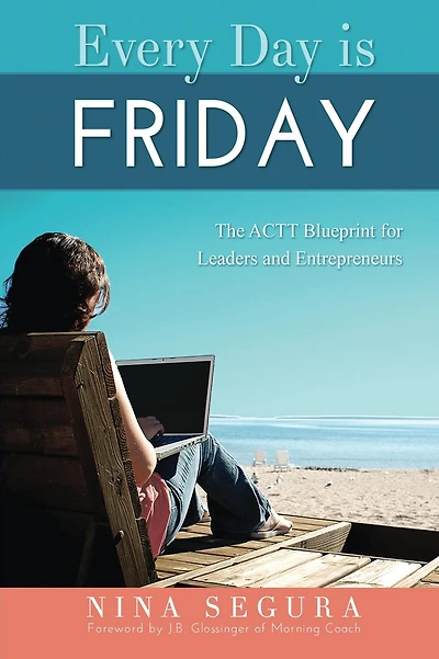 Every Day is Friday: The ACTT Blueprint for Leaders & Entrepreneurs