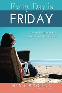 Every Day is Friday: The ACTT Blueprint for Leaders & Entrepreneurs