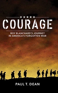 Courage: Roy Blanchard's Journey America's Forgotten War