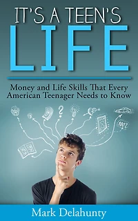 It's a Teen's Life: Money and Life Skills That Every American Teenager Needs to Know