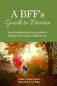 A BFFs Guide to Divorce: Tactical Information for Anyone Who Is Starting on the Journey Called Divorce